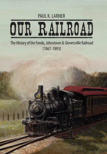 Our Railroad: The History of the Fonda, Johnstown & Gloversville Railroad (1867-1893)
