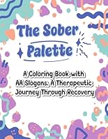 The Sober Palette: A Coloring Book with AA Slogans: A Therapeutic Journey Through Recovery B0CZ5KQMGV Book Cover