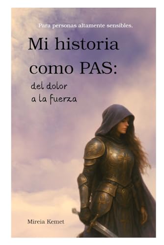 Mi historia como PAS: del dolor a la fuerza: Para personas altamente sensibles.