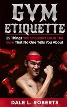 Paperback Gym Etiquette: 25 Things You Shouldn't Do In The Gym That No One Tells You About Book