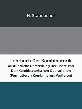 Lehrbuch Der Kombinatorik Ausführliche Darstellung Der Lehre Von Den Kombinatorischen Operationen (Permutieren Kombinieren, Variieren)