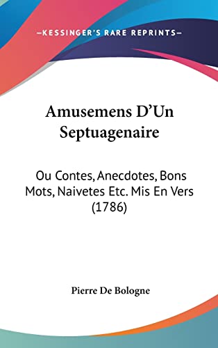 Amusemens D'Un Septuagenaire: Ou Contes, Anecdotes, Bons Mots, Naivetes Etc. Mis En Vers (1786) (French Edition)