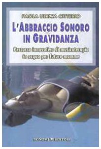 L'abbraccio sonoro in gravidanza. Percorso innovativo di musicoterapia in acqua per future mamme L'abbraccio sonoro in gravidanza. Percorso innovativo di musicoterapia in acqua per future mamme