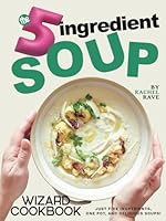 The 5-Ingredient Soup Wizard Cookbook: Just Five Ingredients, One Pot, and Delicious Soups! B0F5X7GJVM Book Cover