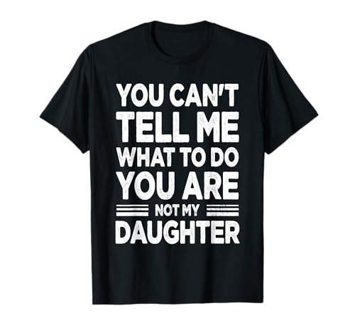 You Can't Tell Me What to Do You're My Daughter Men Women T-Shirt
