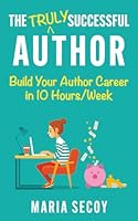 The Truly Successful Author: Build your author career in ten hours per week 1961330075 Book Cover