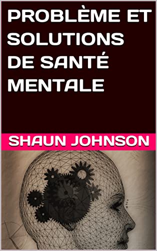 PROBLÈME ET SOLUTIONS DE SANTÉ MENTALE (French Edition)