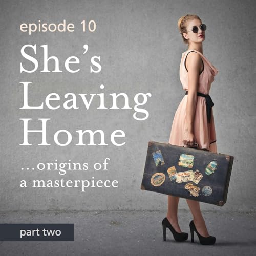 Episode 10: She&rsquo;s Leaving Home - Origins of a Masterpiece - Part 2