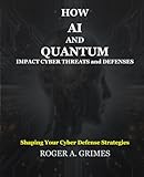How AI and Quantum Impact Cyber Threats and Defenses: Reshaping Your Cyber Defense Strategies