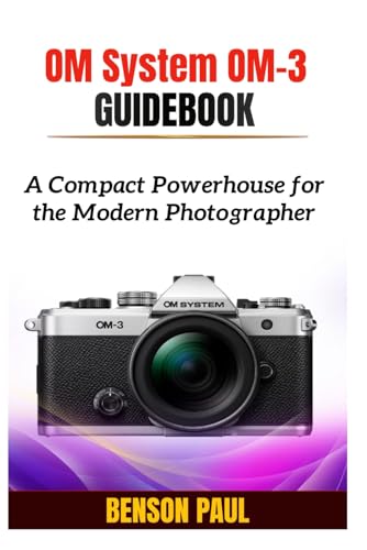 Om System Om-3 Guidebook: A Compact Powerhouse For The Modern Photographer