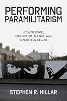 Performing Paramilitarism: Loyalist Songs, Conflict, and Culture War in Northern Ireland 0197686427 Book Cover