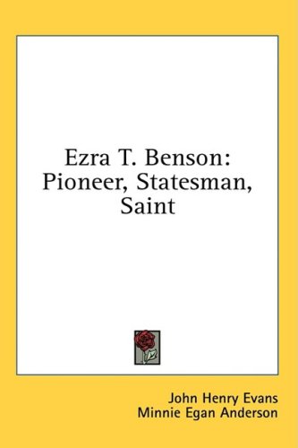 Ezra T. Benson: Pioneer, Statesman, Saint