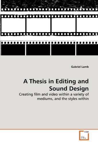 A Thesis in Editing and Sound Design: Creating film and video within a variety of mediums, and the styles within by Gabriel Lamb (2011-07-27)