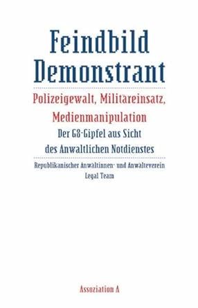 Feindbild Demonstrant: Polizeigewalt, Militäreinsatz, Medienmanipulation. Der G8-Gipfel aus Sicht des Anwaltlichen Notdienstes
