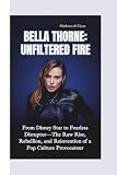 BELLA THORNE–UNFILTERE D FIRE: From Disney Star to Fearless Disruptor—The Raw Rise, Rebellion, and Reinvention of a Pop Culture Provocateur