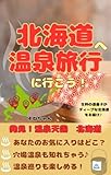 さあ!北海道へ温泉旅行に行こう!: 泉質、北海道のマル秘温泉情報、北海道の温泉の特徴をサクッと読める!