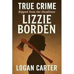 TRUE CRIME Ripped from the Headlines - Lizzie Borden Audiolibro Por Logan Carter arte de portada