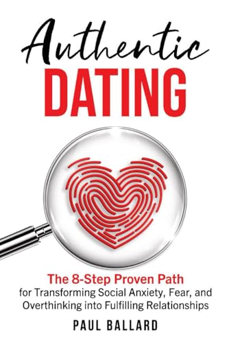 Authentic Dating: The 8-Step Proven Path for Transforming Social Anxiety, Fear, and Overthinking into Fulfilling Relationships