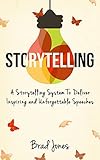 Storytelling: A Storytelling System To Deliver Inspiring and Unforgettable Speeches (Presentation Tips, Public Speaking, Communication Skills)