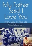 My Father Said I Love You: Every Day of Your Life