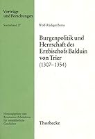 Burgenpolitik Und Herrschaft Des Erzbischofs Balduin Von Trier (1307-1354) 3799566872 Book Cover