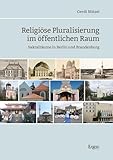Religiöse Pluralisierung im öffentlichen Raum: Sakralräume in Berlin und Brandenburg