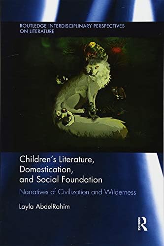 Children's Literature, Domestication, and Social Foundation: Narratives of Civilization and Wilderness (Routledge Interdisciplinary Perspectives on Literature)