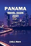 Panama Travel Guide 2023: The Comprehensive Guide To Planning Your Trip To Panama, What To Do, Where To Stay, How To Be Safe, And Many Amazing Attractions. (English Edition) - Linda J. Moore 