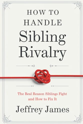 How To Handle Sibling Rivalry: The Real Reason Siblings Fight and How to Fix It