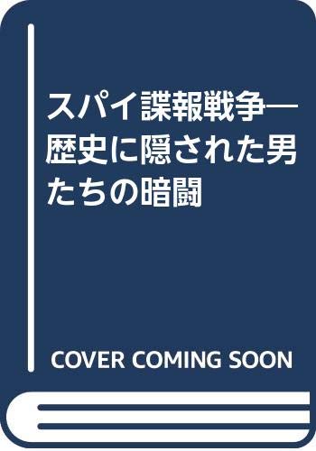 スパイ諜報戦争: 歴史に隠された男たちの暗闘