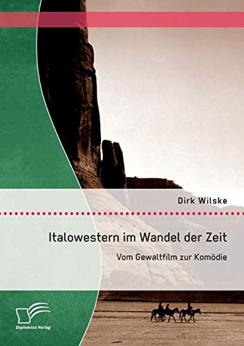 Italowestern im Wandel der Zeit: Vom Gewaltfilm zur Komödie (German Edition)