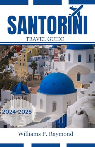 SANTORINI TRAVEL GUIDE 2024-2025 : Your Ultimate Companion to Explore Greece Timeless Beauty for a Unique Vacation Experience