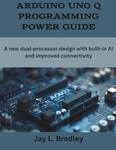 Arduino Uno Q Programming Power Guide: A new dual-processor design with built-in AI and improved connectivity (Programming, Engineering and Design)