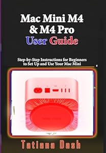 Mac Mini M4 & M4 Pro User Guide : Step-by-Step Instructions for Beginners to Set Up and Use Your Mac Mini (English Edition)