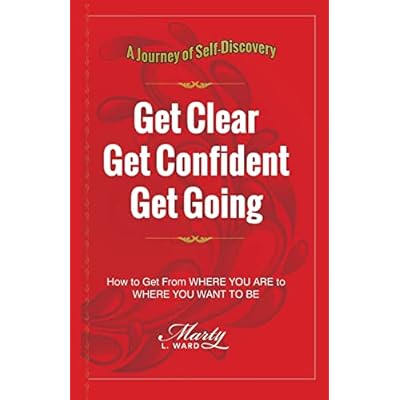 Get Clear Get Confident Get Going: A Journey of Self-Discovery How To Get From Where You Are to Where You Want to Be