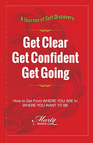 Get Clear Get Confident Get Going: A Journey of Self-Discovery How To Get From Where You Are to Where You Want to Be (Kiss Procrastination Goodbye)