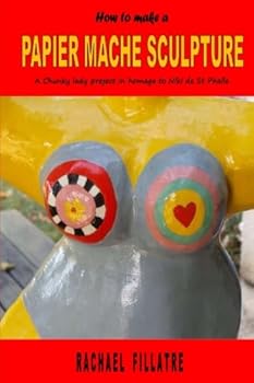 Paperback How to Make a Papier Mache Sculpture: A Chunky Lady Project in Homage to Niki de St Phalle Book