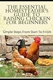  THE ESSENTIAL HOMESTEADER\'S GUIDE TO RAISING CHICKEN FOR BEGINNERS: Simple Steps From Start To Finish