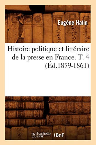 Histoire politique et littéraire de la presse en France. T. 4 (Éd.1859-1861) (Generalites) (French Edition)