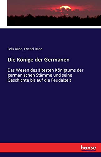 Die Könige der Germanen: Das Wesen des ältesten Königtums der germanischen Stämme und seine Geschichte bis auf die Feudalzeit (German Edition)