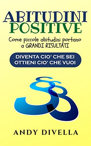 ABITUDINI POSITIVE: Come piccole abitudini portano a GRANDI RISULTATI (Diventa ciò che Sei e Ottieni ciò che Vuoi Vol. 3) (Italian Edition)