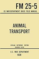 Animal Transport - FM 25-5 US War Department Basic Field Manual (1939 Civilian Reference Edition): Unabridged Historic Calvary Manual on Horses for ... and Other Traditional Equestrian Techniques 1643892037 Book Cover