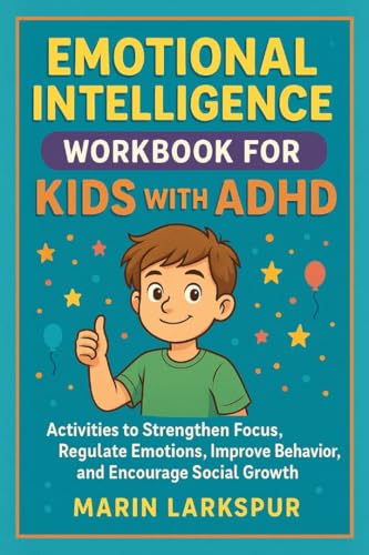EMOTIONAL INTELLIGENCE WORKBOOK FOR KIDS WITH ADHD: Activities That Strengthen Focus, Regulate Emotions, Improve Behavior, and Encourage Social Growth