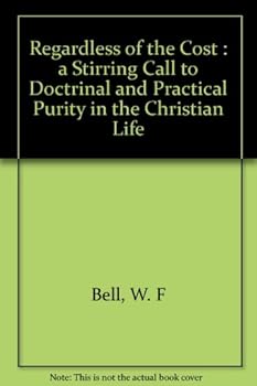 REGARDLESS OF THE COST a Stirring Call to Doctrinal and Practical Purity in the Christian Life