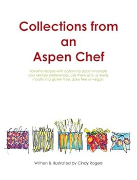 Collections from an Aspen Chef: Favorite Recipes with Options to Accommodate Your Dietary Preferences. Use Them as Is, or Easily Modify Into Gluten Free, Dairy Free or Vegan