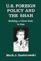 U.S. Foreign Policy and the Shah: Building a Client State in Iran 0801424127 Book Cover