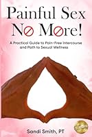 Painful S.E.X. No More!: A Practical Guide to Pain-Free Intercourse and Path to Sexual Wellness 1956193731 Book Cover