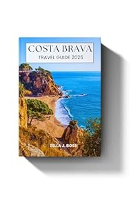 COSTA BRAVA TRAVEL GUIDE 2025: Explore Northern Spain Mediterranean coastal town, culture, seaside adventure, tourism, hiking trails, secluded coves & insider tips