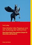  Das Zeitalter des Pegasus und der Auftstieg der Menschheit: Das dritte Feld. Eine positive Utopie für das dritte Jahrtausend.