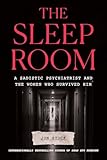 The Sleep Room: A Sadistic Psychiatrist and the Women Who Survived Him